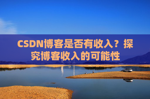 CSDN博客是否有收入？探究博客收入的可能性